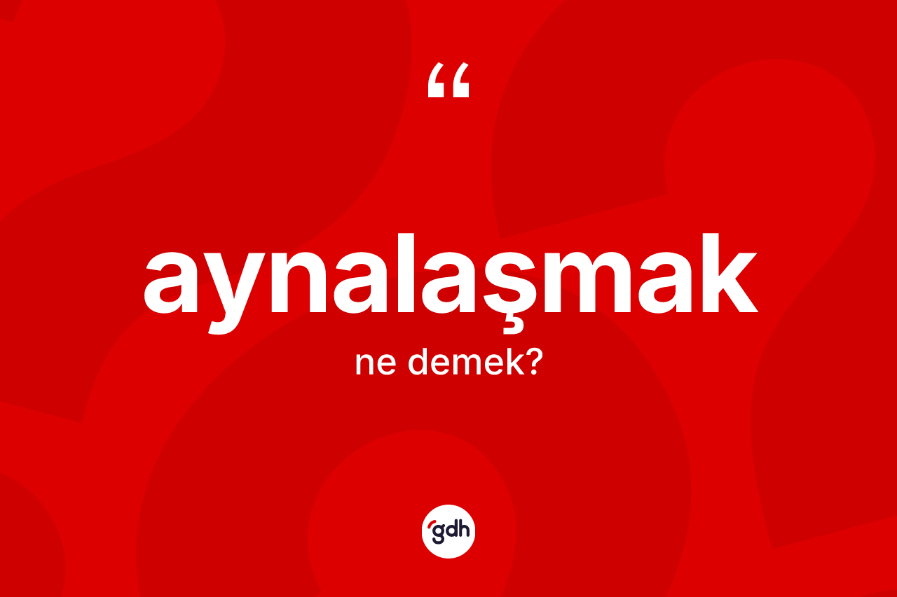 Aynalaşmak kelimesi ne demek?