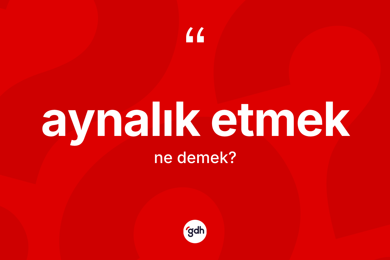 Aynalık etmek ifadesinin sözlükteki anlamı nedir?