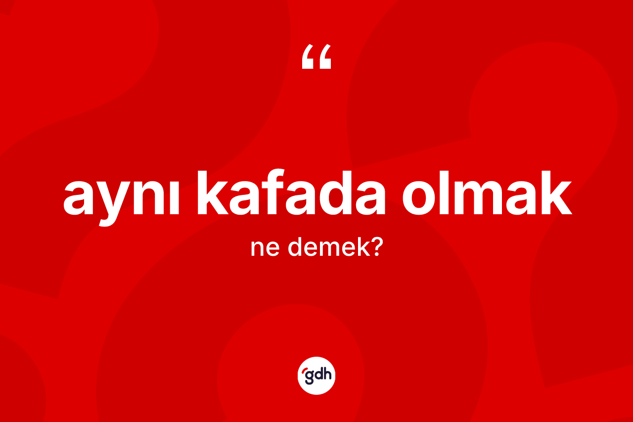 Aynı kafada olmak sözü neyi anlatır?