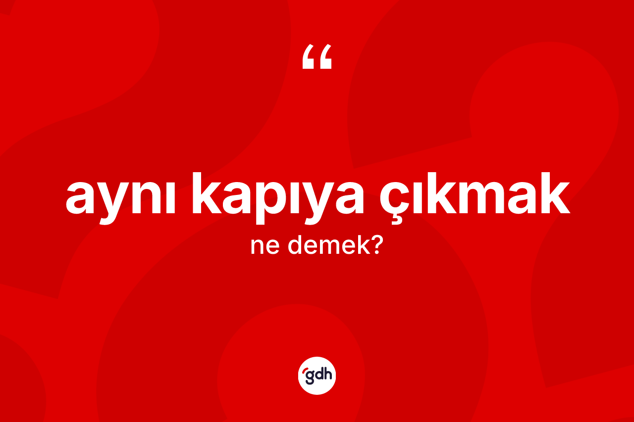 Aynı kapıya çıkmak sözü ne demek?