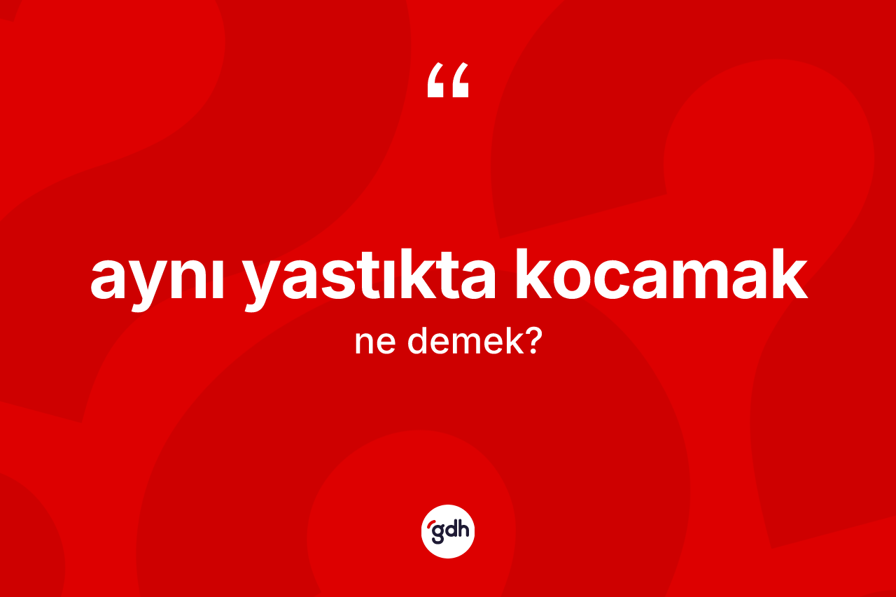 Aynı yastıkta kocamak sözü ne demektir?