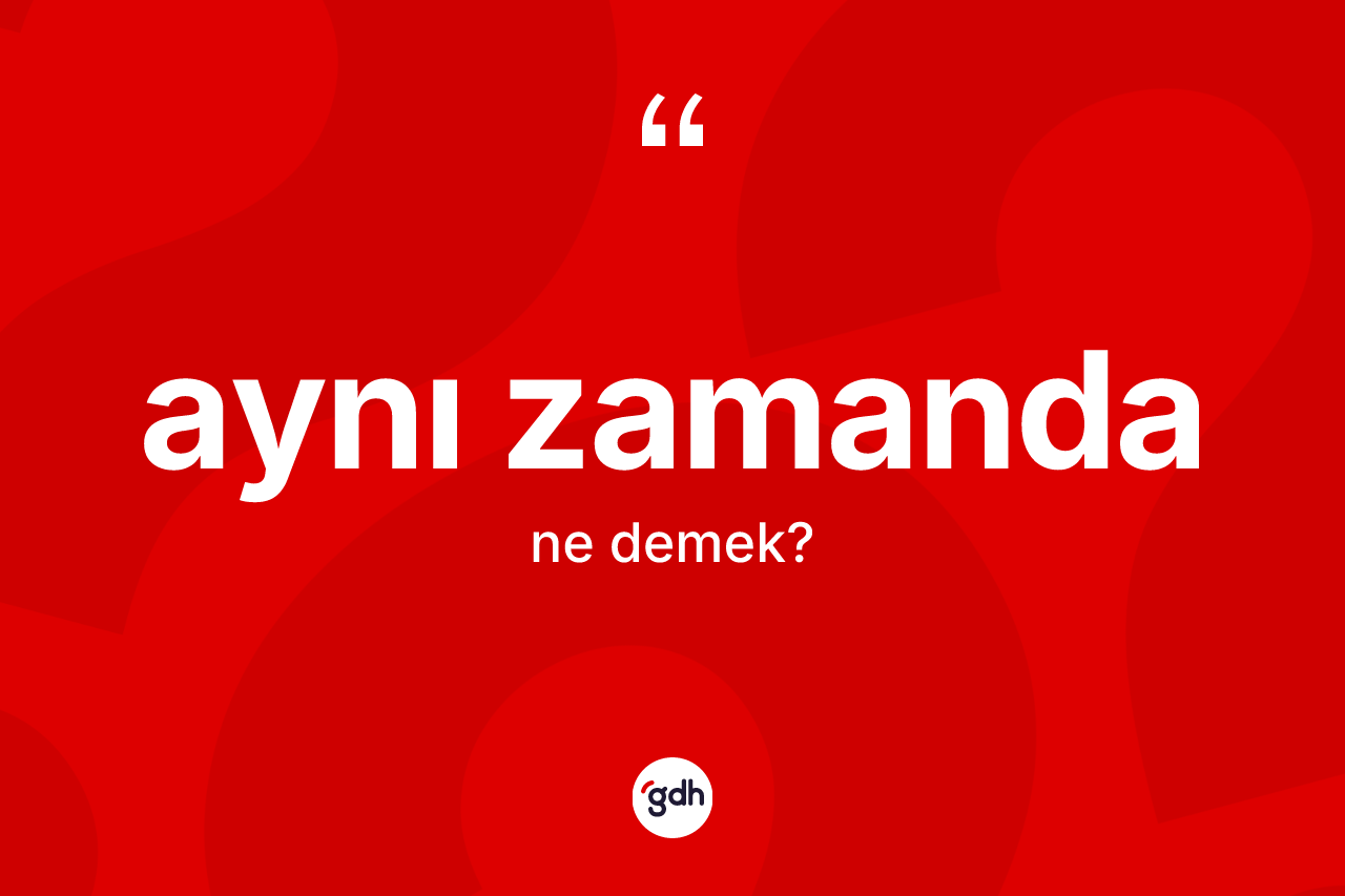 Aynı zamanda ne anlama gelir?