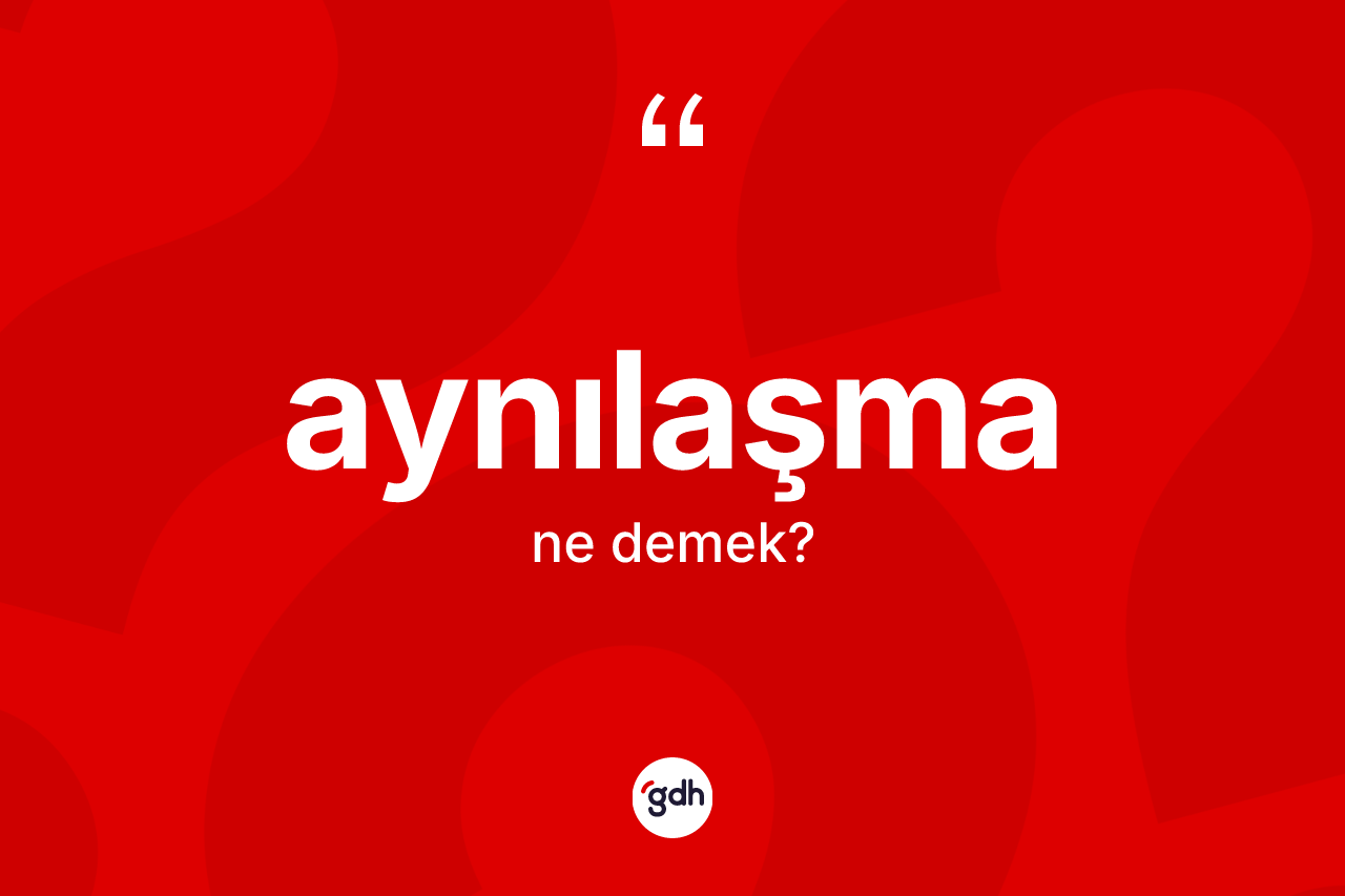 Aynılaşma kelimesinin sözlükteki tanımı nedir?