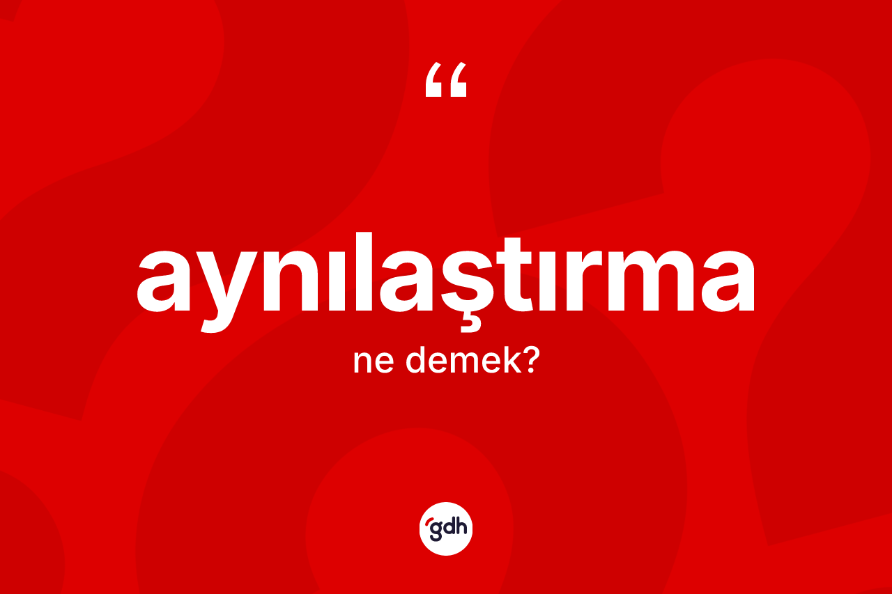Aynılaştırma kelimesinin anlamı nedir?