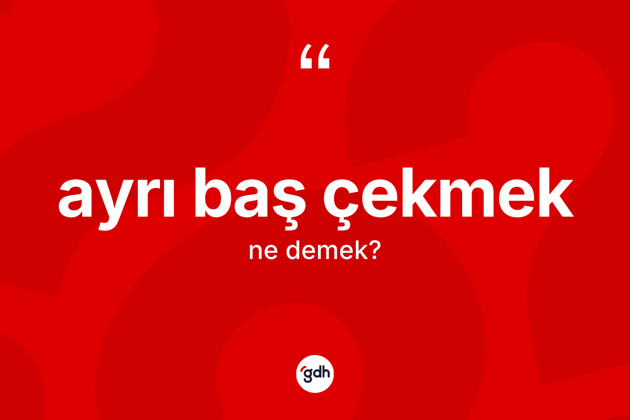 Ayrı baş çekmek ifadesinin anlamı nedir?