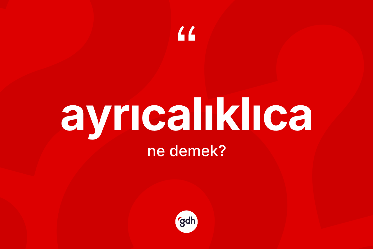 Ayrıcalıklıca kelimesinin anlamı nedir?