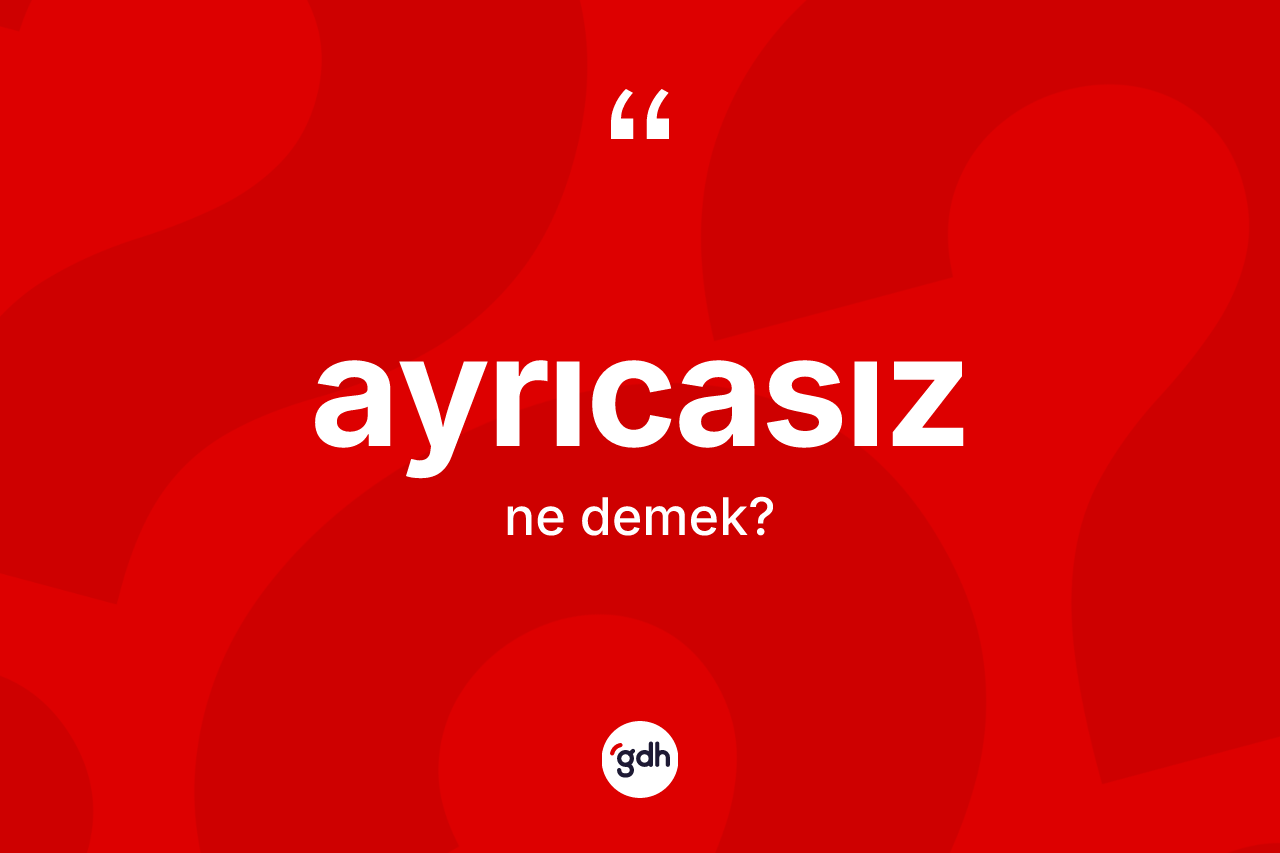 Ayrıcasız kelimesi ne anlama gelir?