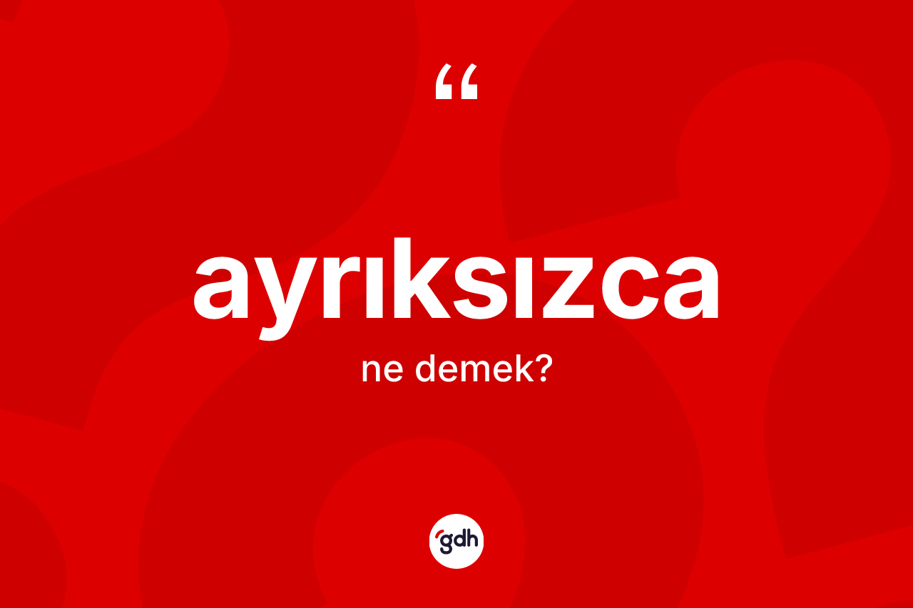 Ayrıksızca kelimesi nedir?