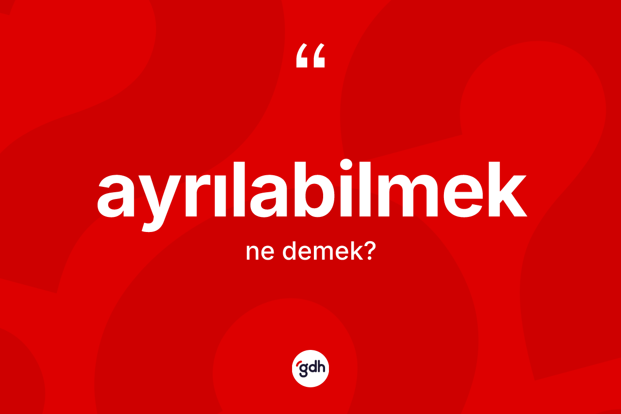 Ayrılabilmek kelimesinin tanımı nedir?