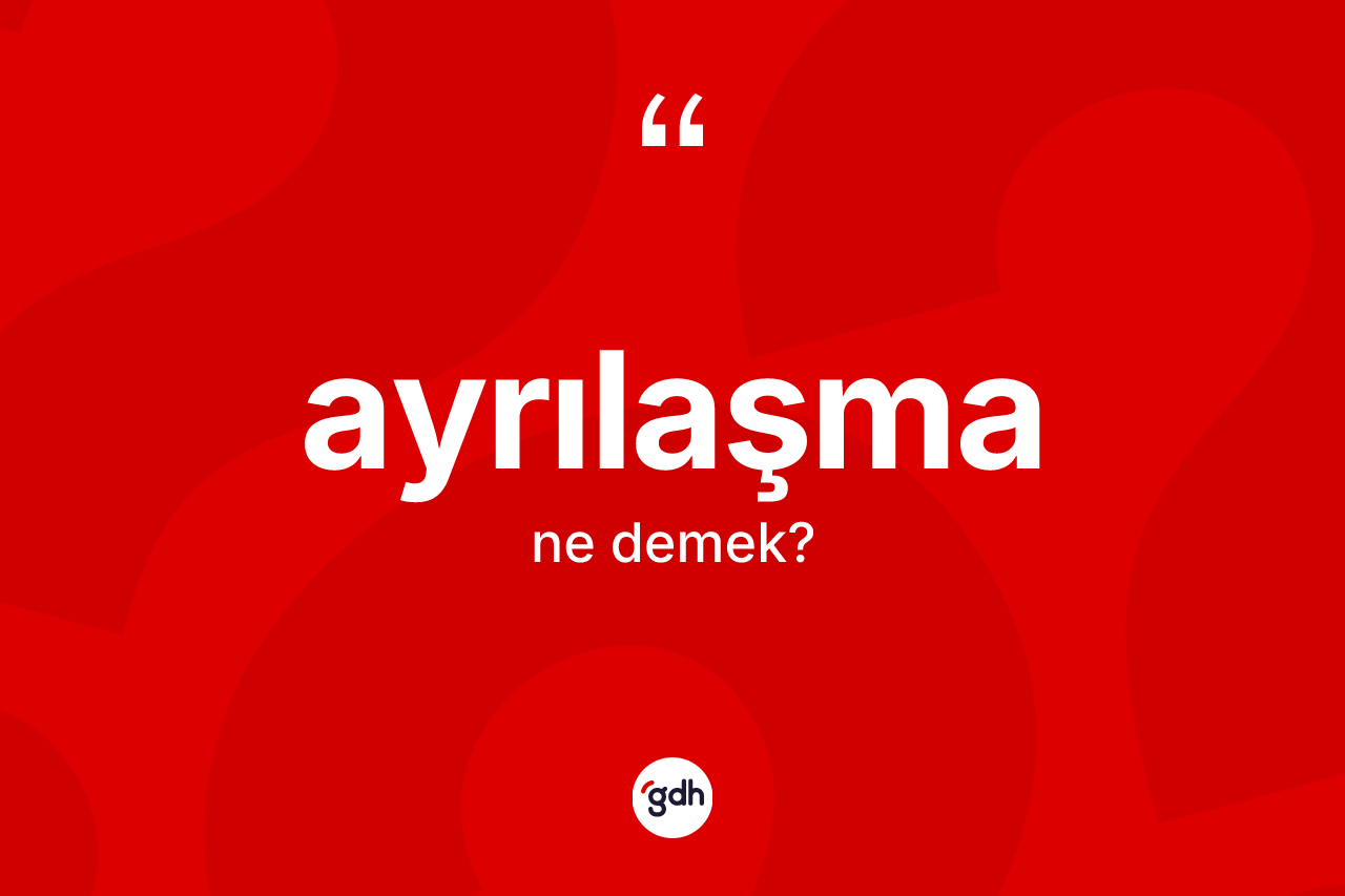 Ayrılaşma kelimesi nedir?