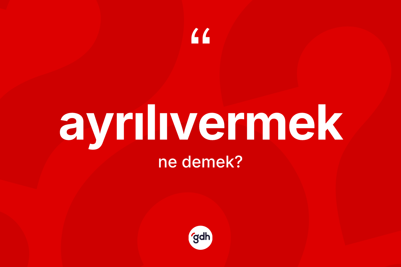 Ayrılıvermek kelimesinin sözlükteki tanımı nedir?