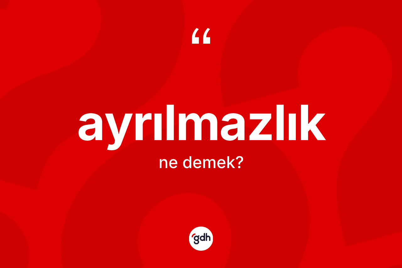 Ayrılmazlık kelimesinin tanımı nedir?