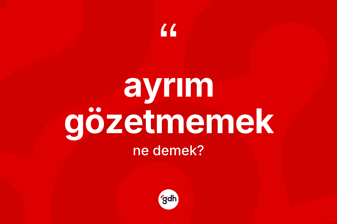 Ayrım gözetmemek sözü ne anlama gelir?