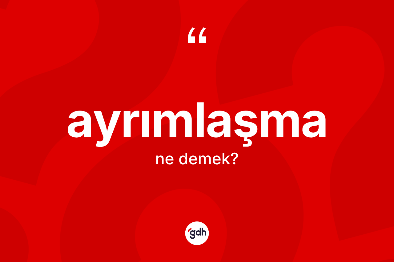 Ayrımlaşma kelimesi ne anlama gelir?