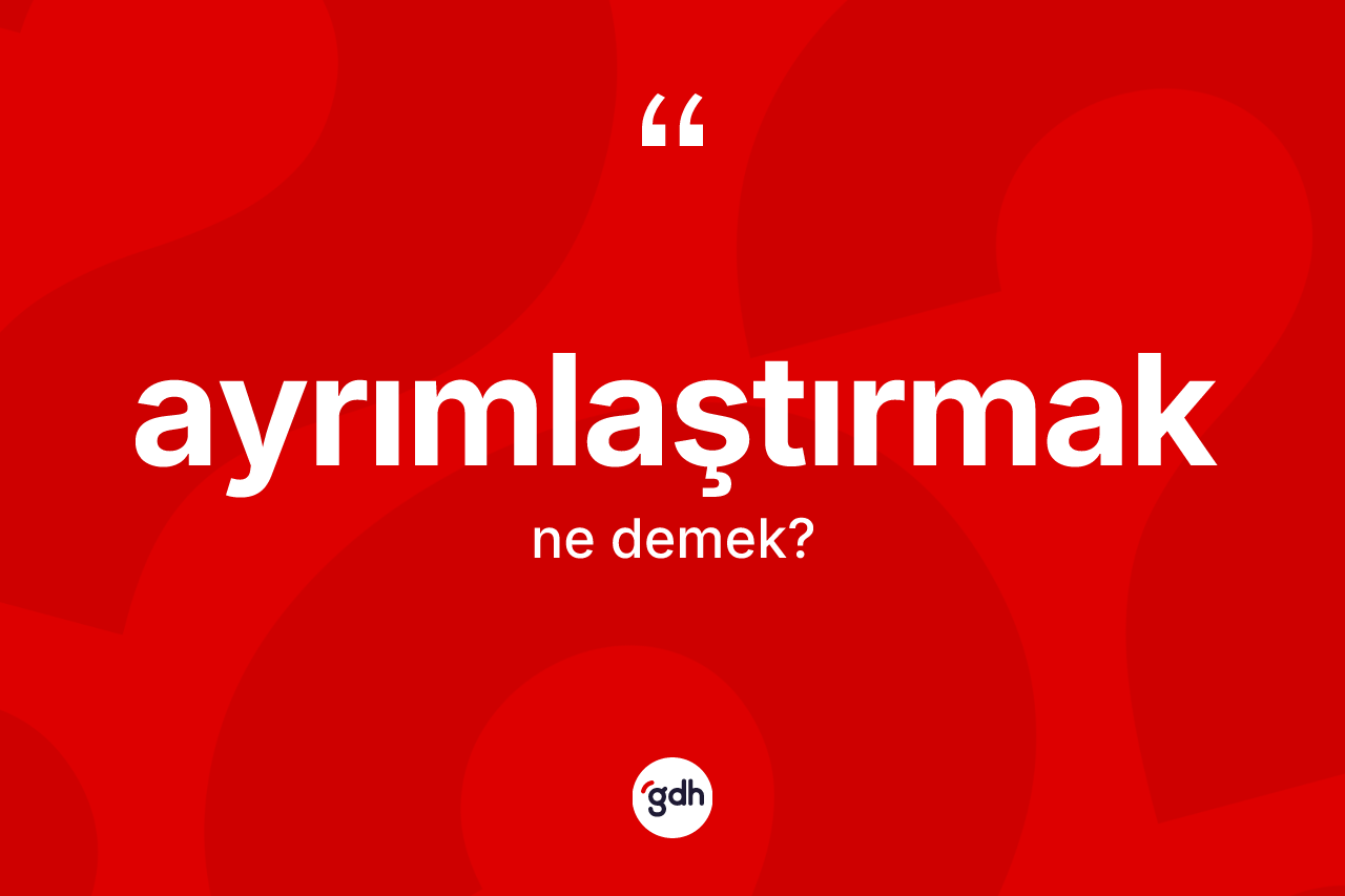 Ayrımlaştırmak kelimesi ne anlama gelir?