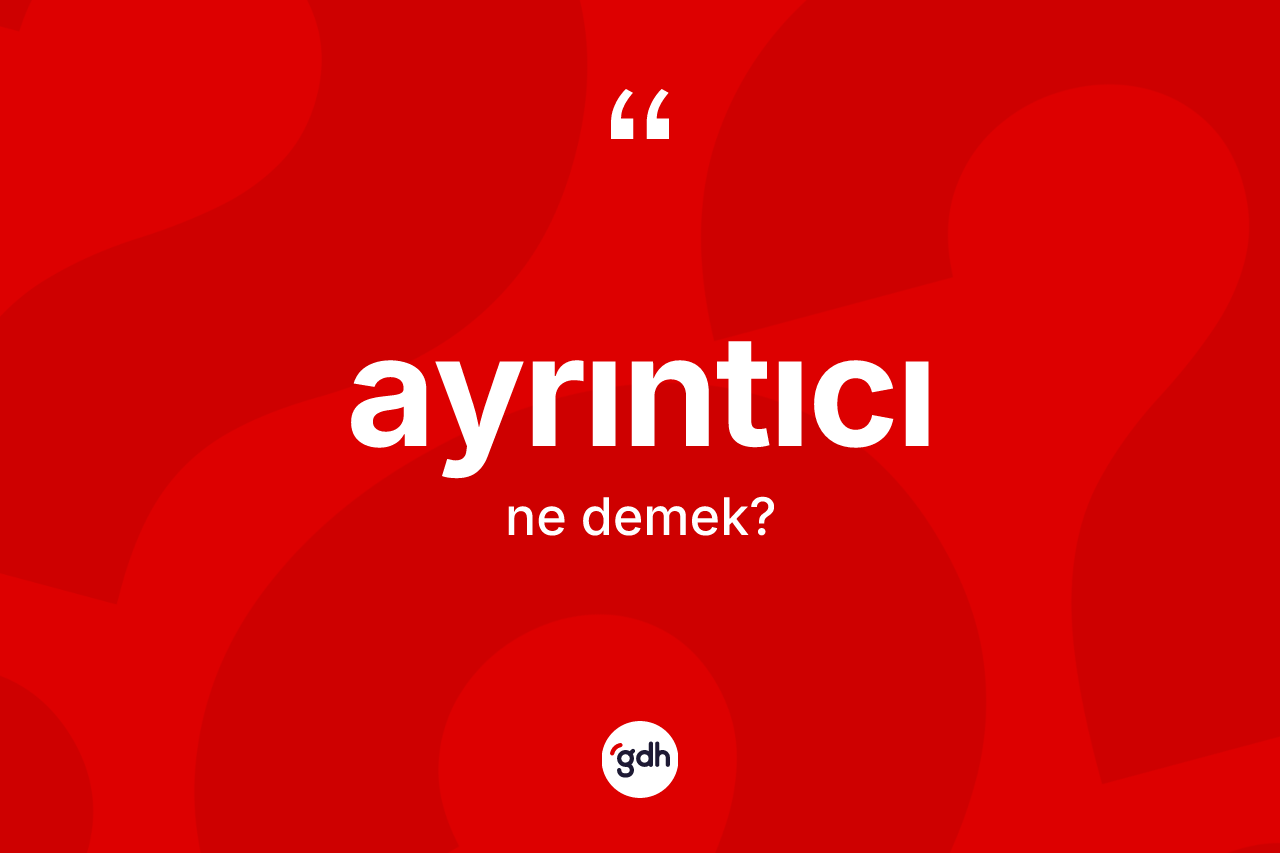 Ayrıntıcı kelimesinin sözlükteki tanımı nedir?