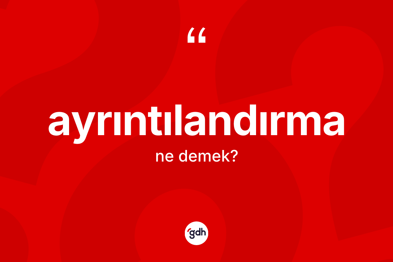 Ayrıntılandırma kelimesi ne demek?