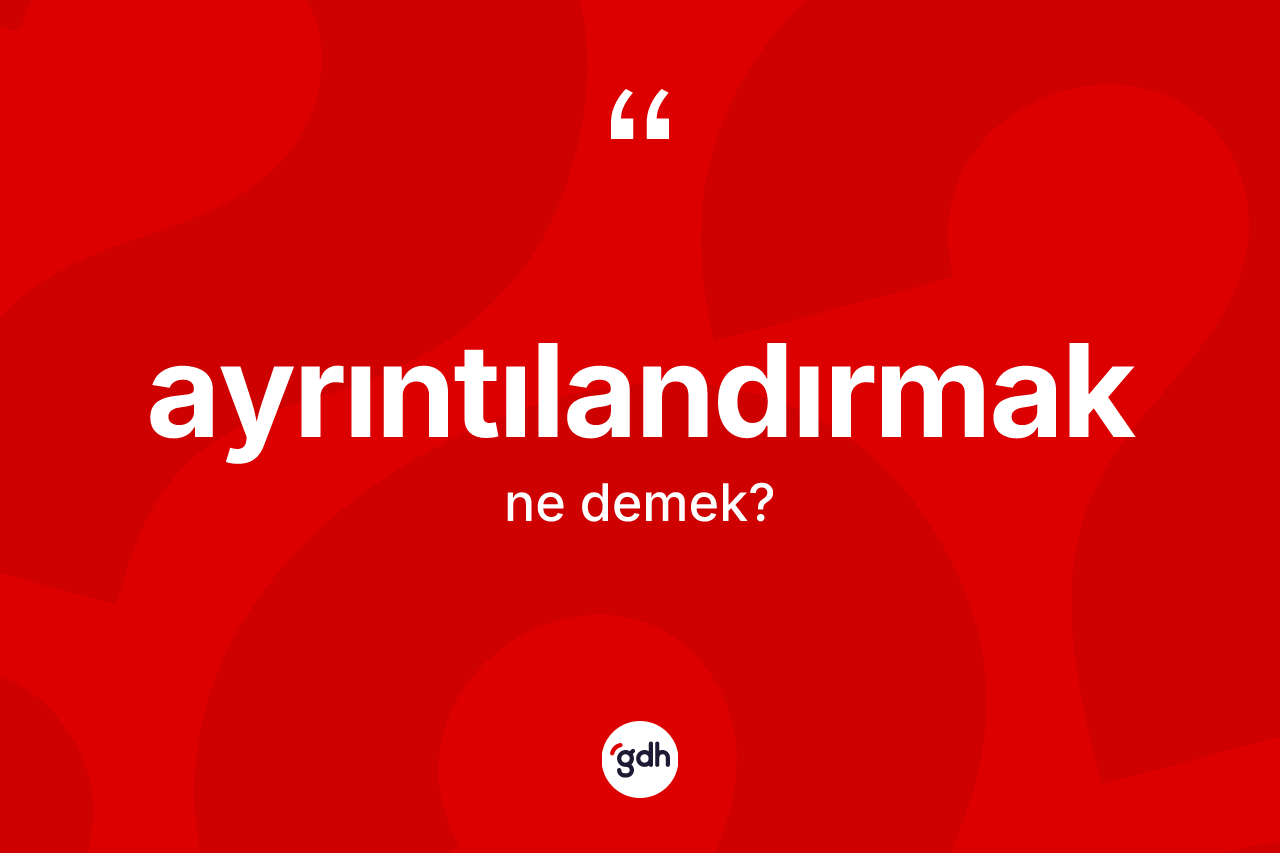 Ayrıntılandırmak kelimesinin tanımı nedir?