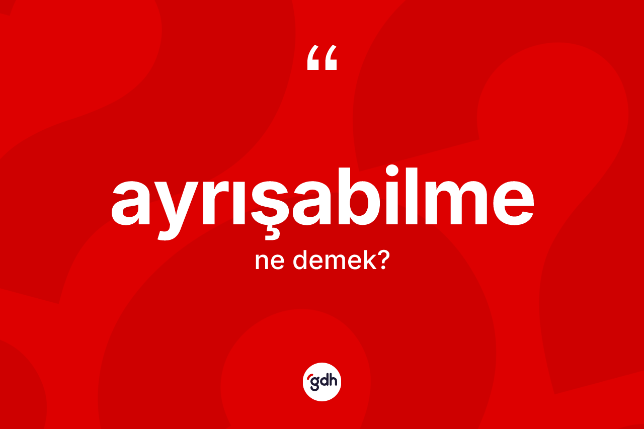 Ayrışabilme kelimesinin anlamı nedir?