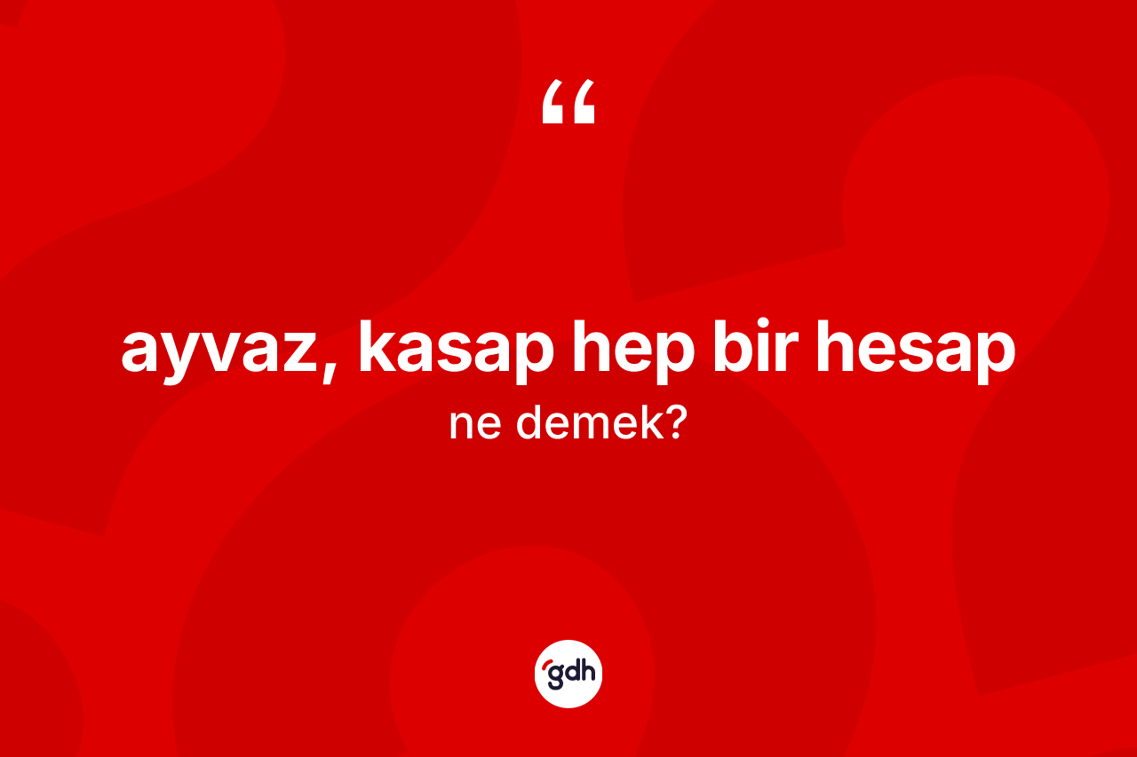 Ayvaz, kasap hep bir hesap ifadesinin sözlükteki anlamı nedir?
