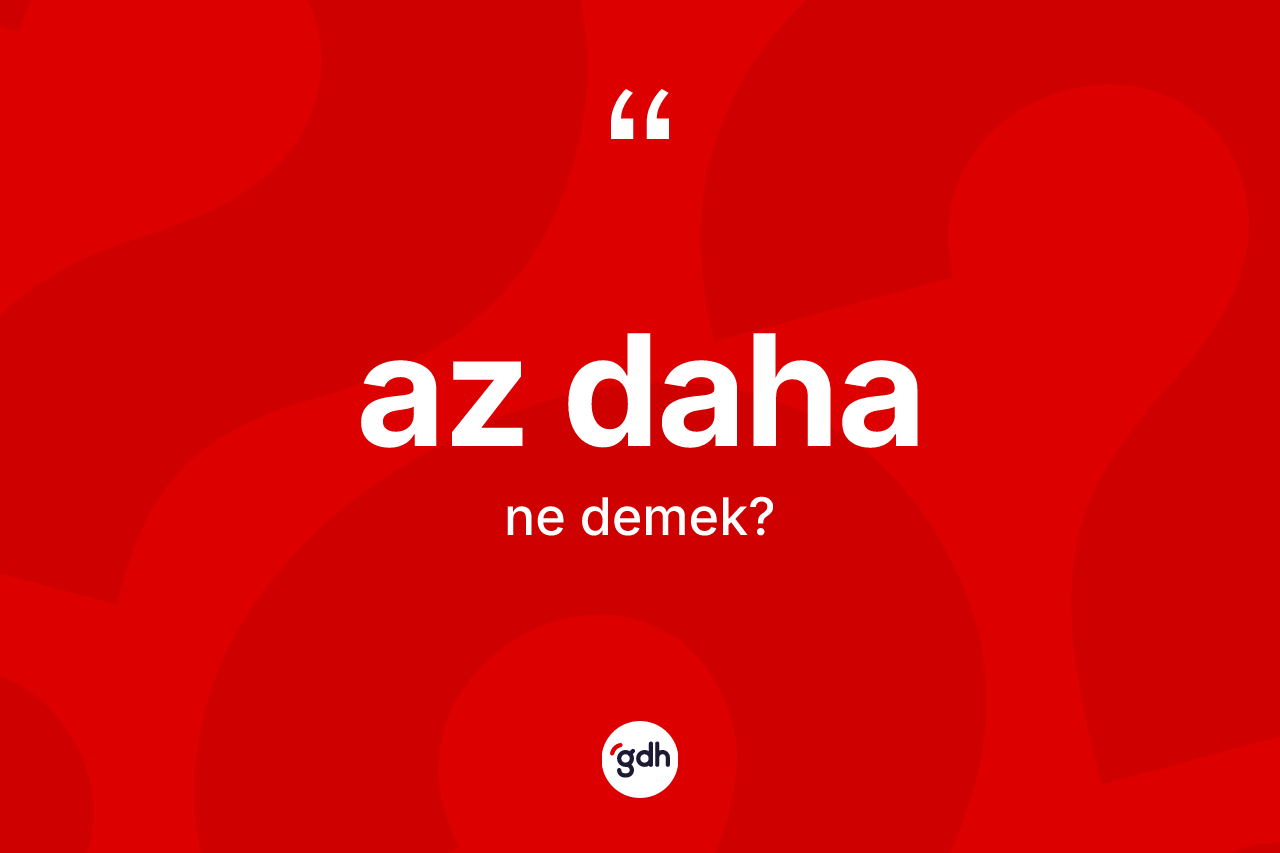 Az daha kelimesinin sözlükteki tanımı nedir?