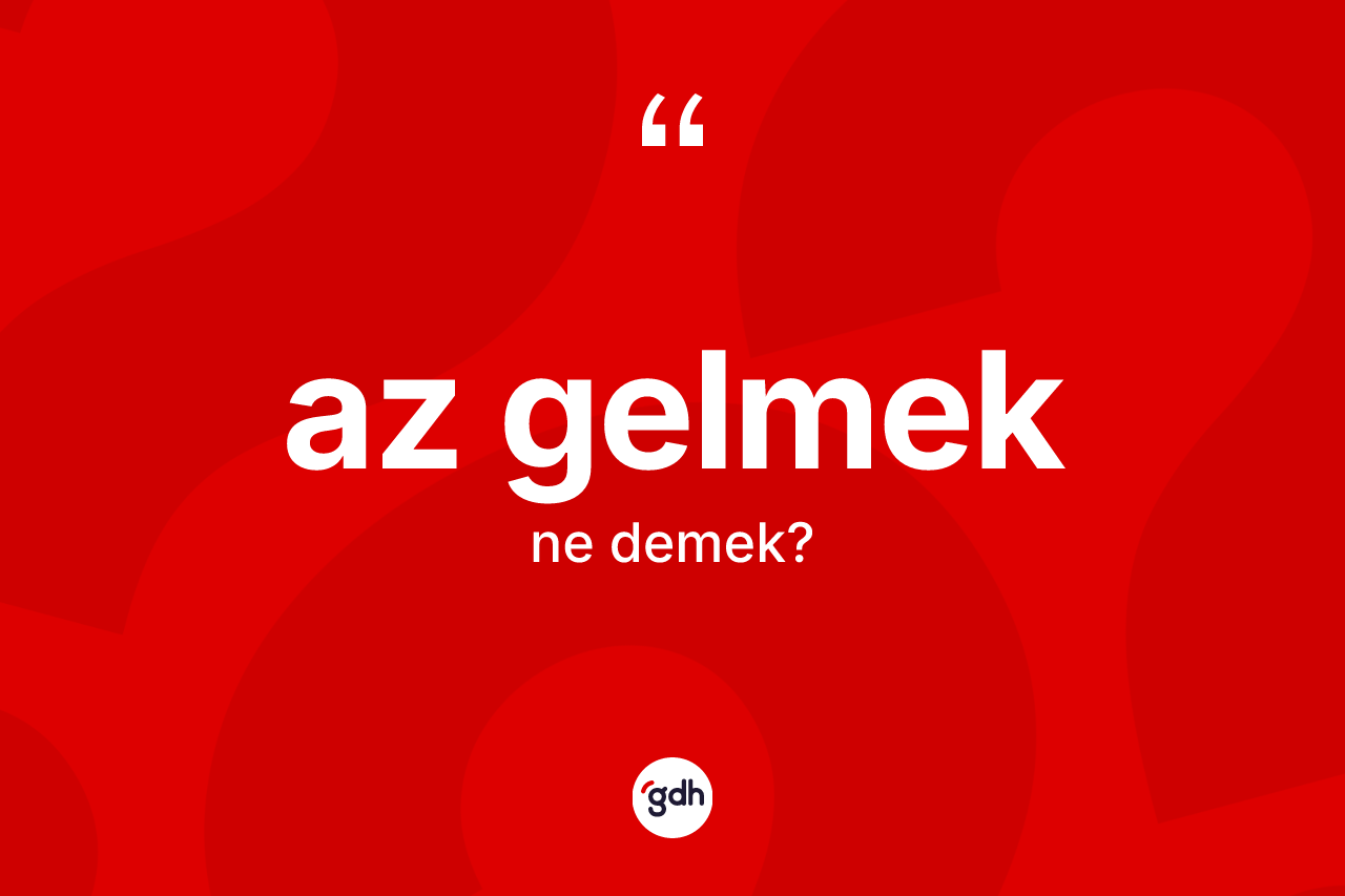 Az gelmek ifadesinin kısaca anlamı nedir?