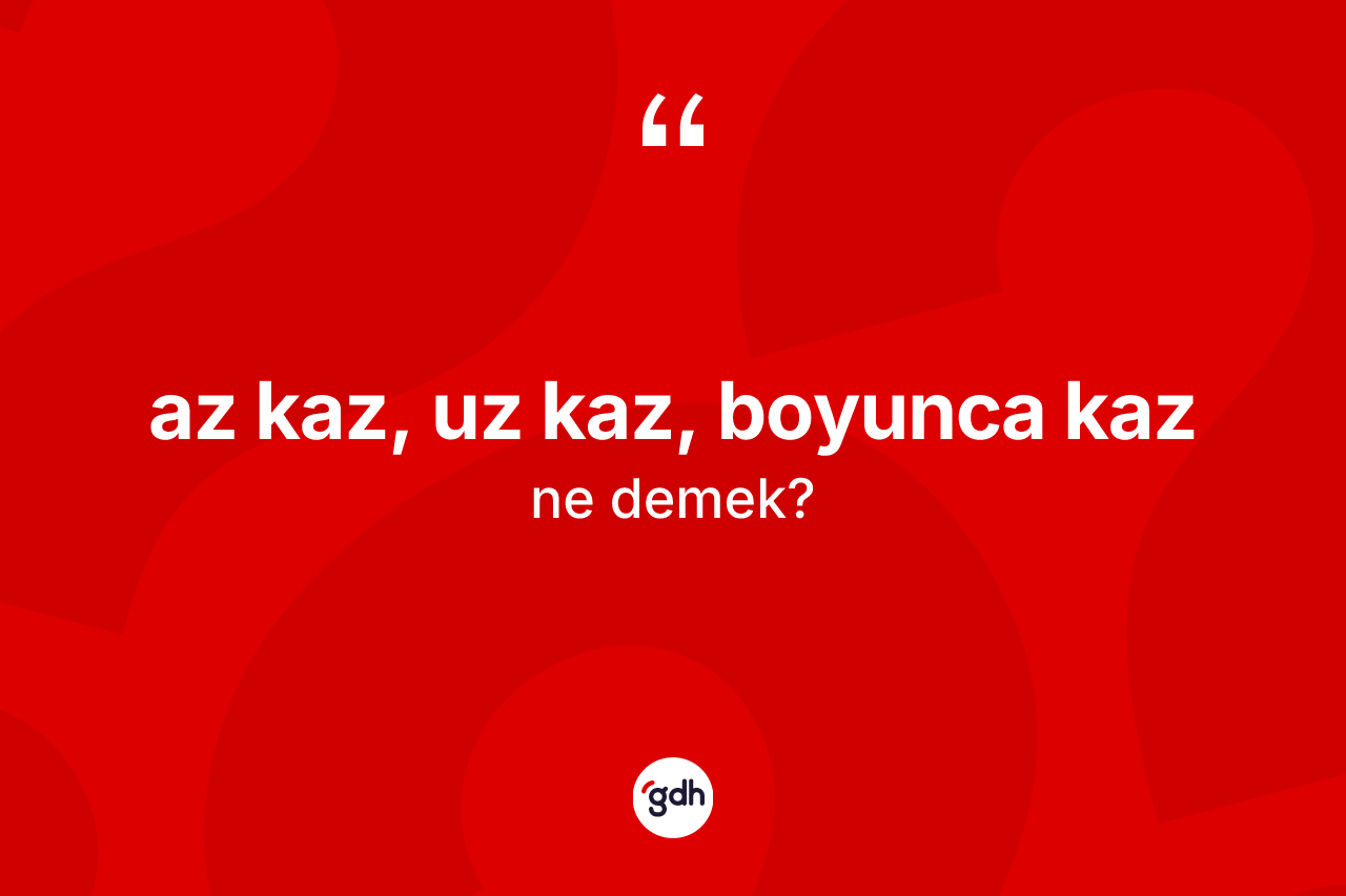 Az kaz, uz kaz, boyunca kaz ifadesinin tanımı nedir?