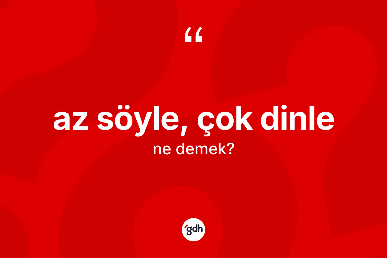 Az söyle, çok dinle ne demektir?