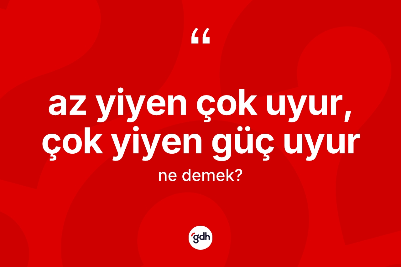 Az yiyen çok uyur, çok yiyen güç uyur ifadesinin anlamı nedir?