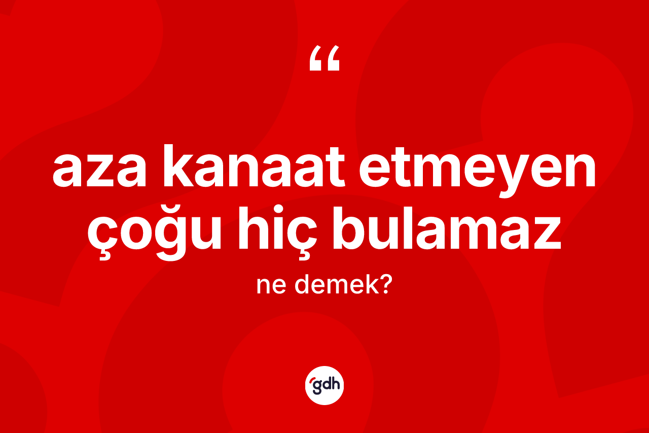 Aza kanaat etmeyen çoğu hiç bulamaz ifadesi neyi anlatır?