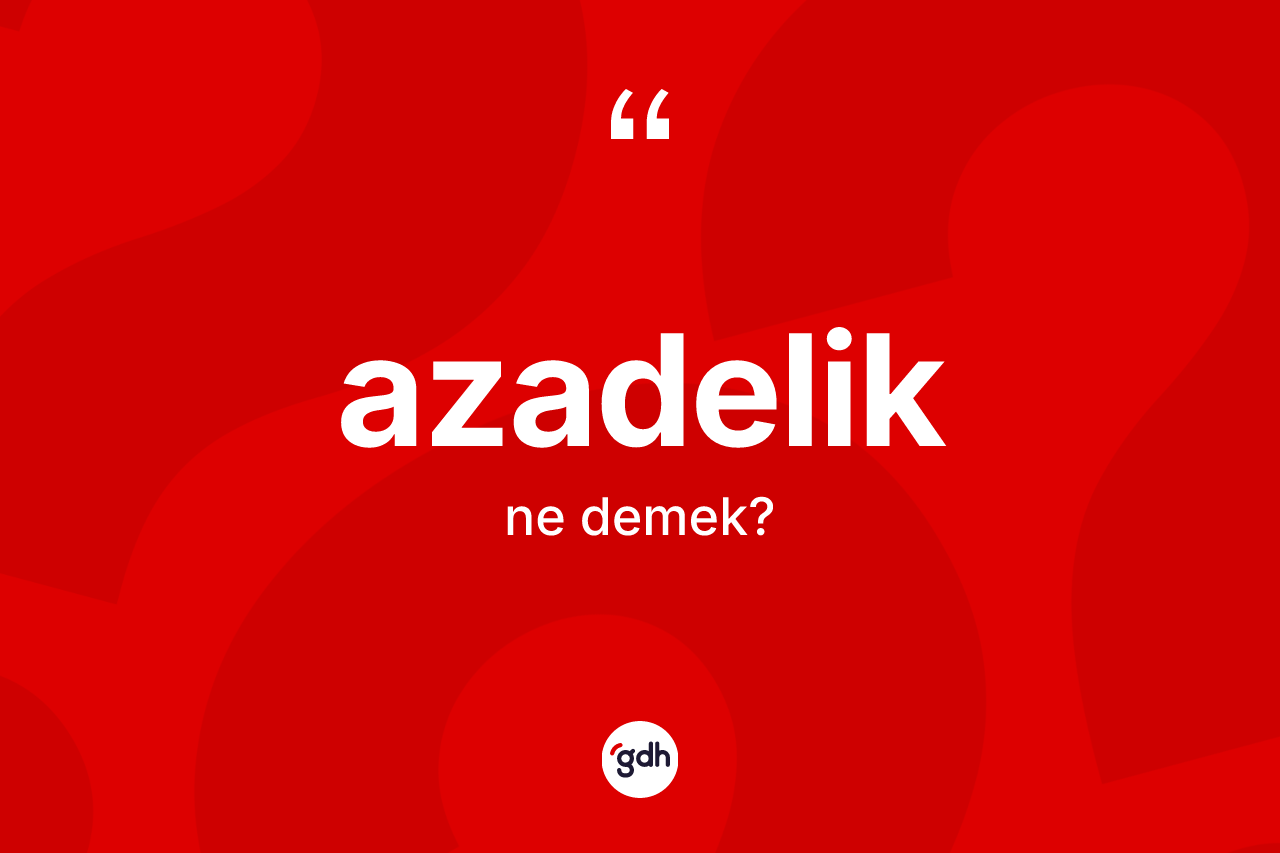 Azadelik kelimesinin sözlükteki tanımı nedir?