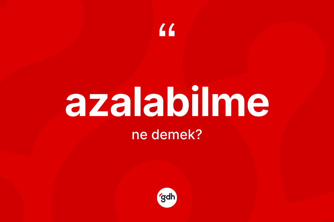 Azalabilme ne demek?