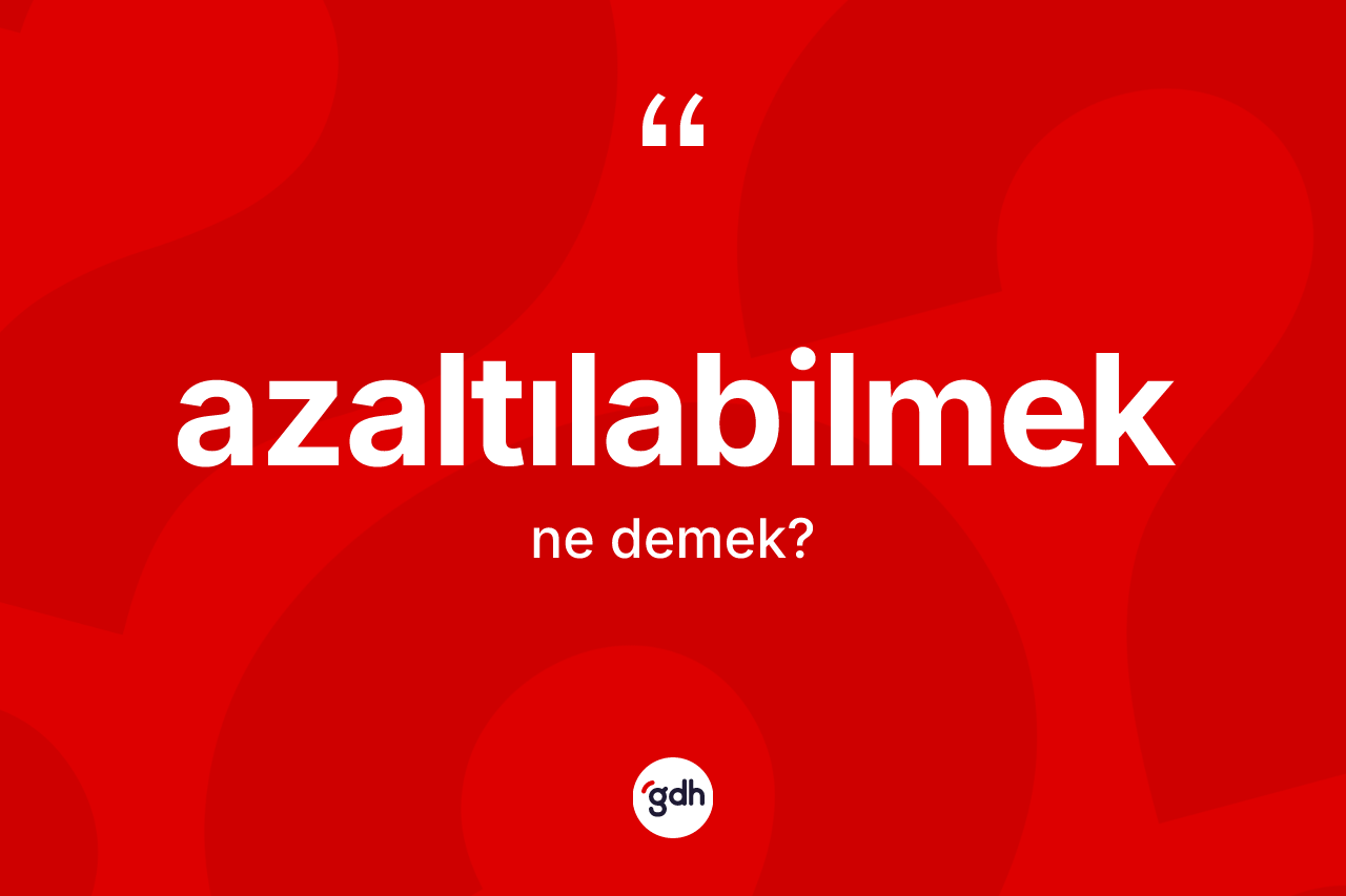 Azaltılabilmek nedir?