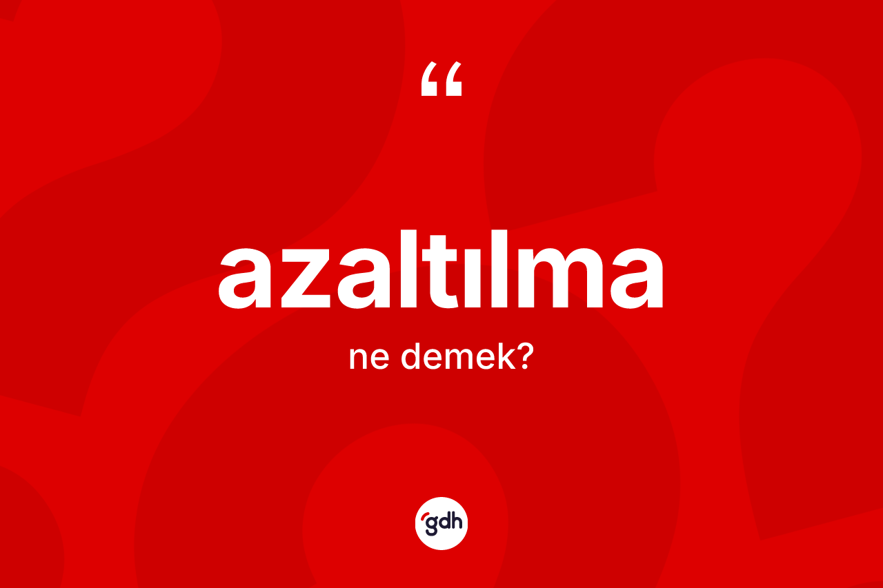 Azaltılma kelimesinin tanımı nedir?