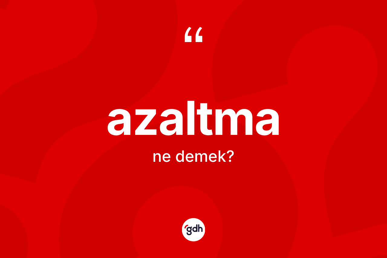 Azaltma kelimesinin sözlükteki tanımı nedir?