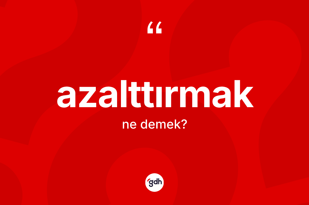 Azalttırmak ne anlama gelir?