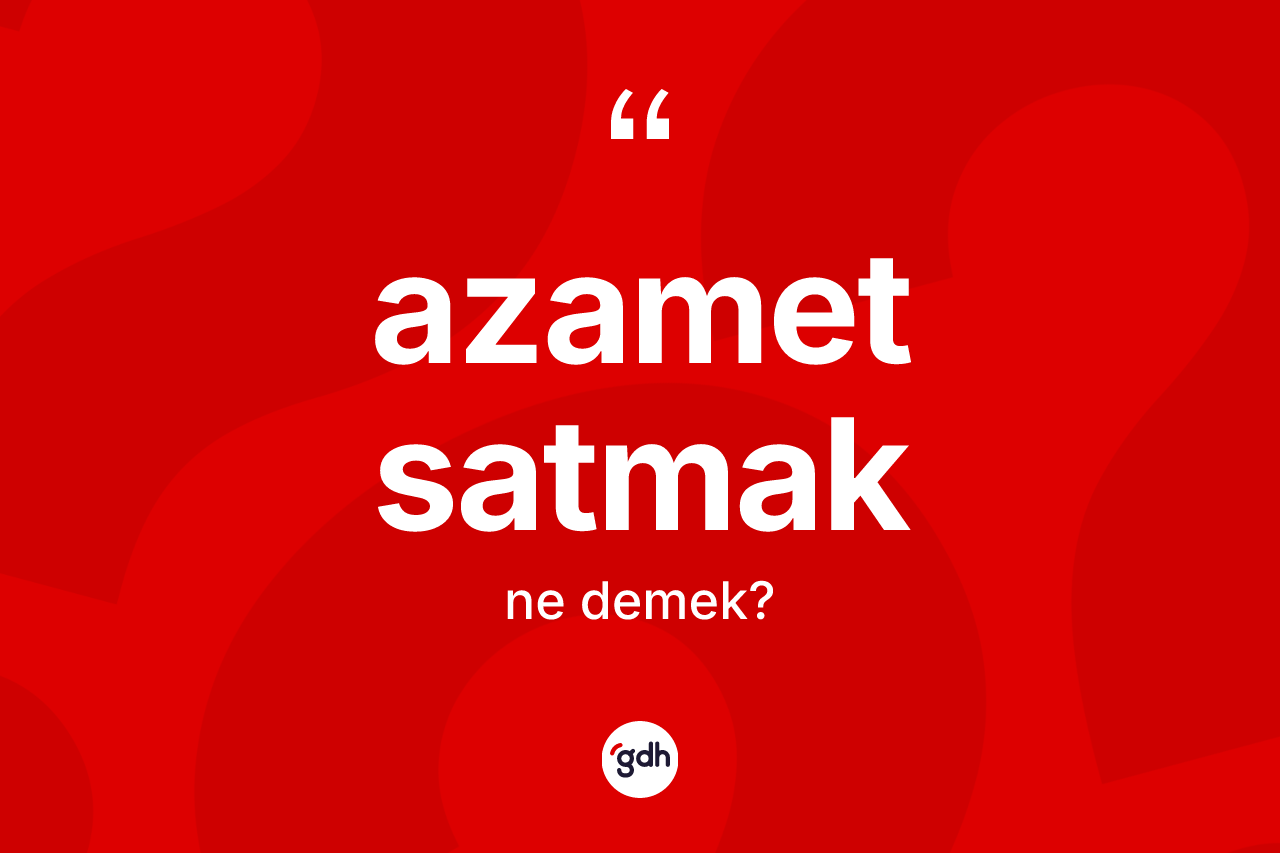 Azamet satmak ifadesinin kısaca tanımı nedir?