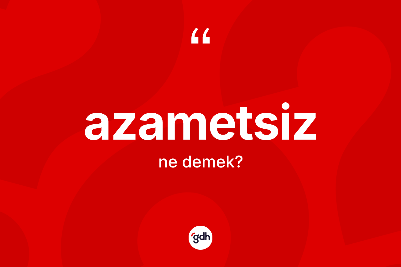 Azametsiz kelimesinin sözlükteki tanımı nedir?