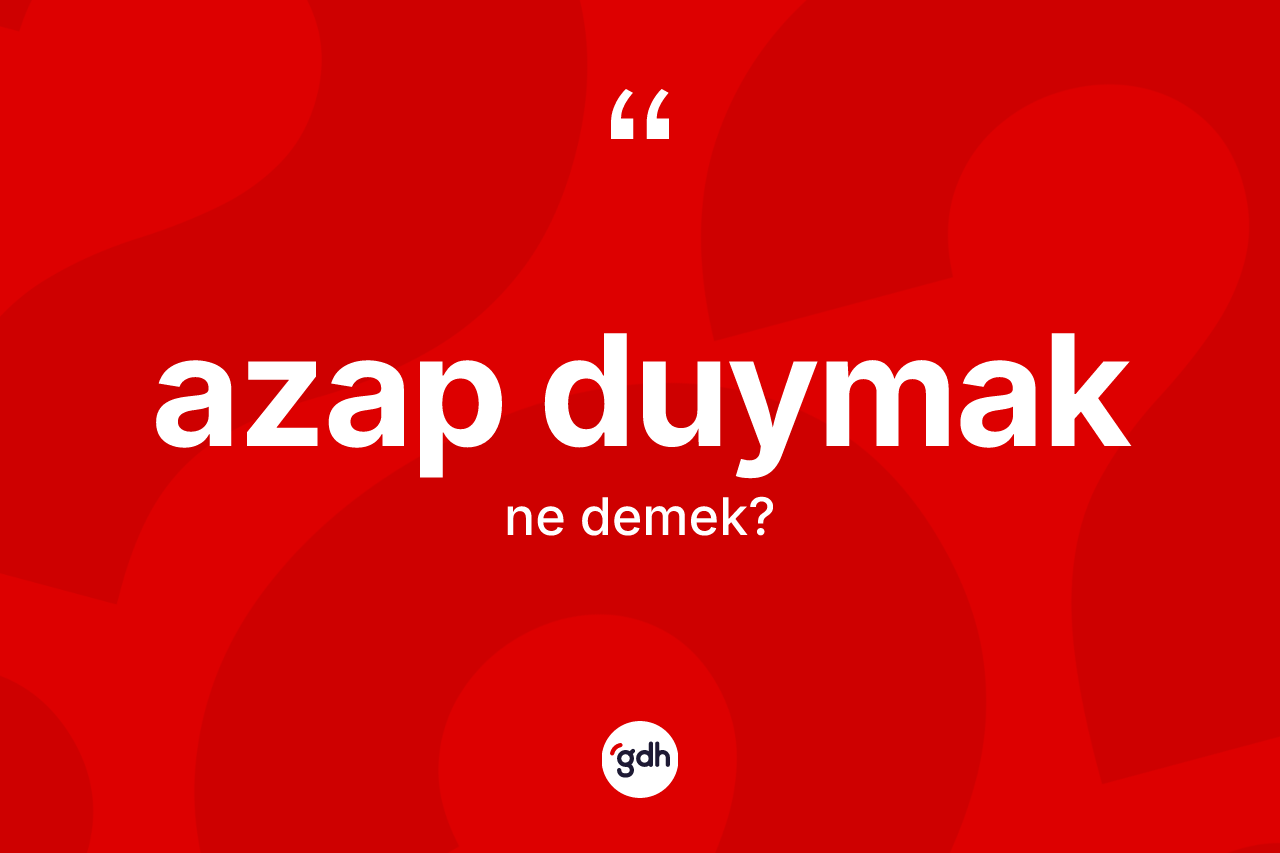 Azap duymak ifadesinin kısaca anlamı nedir?