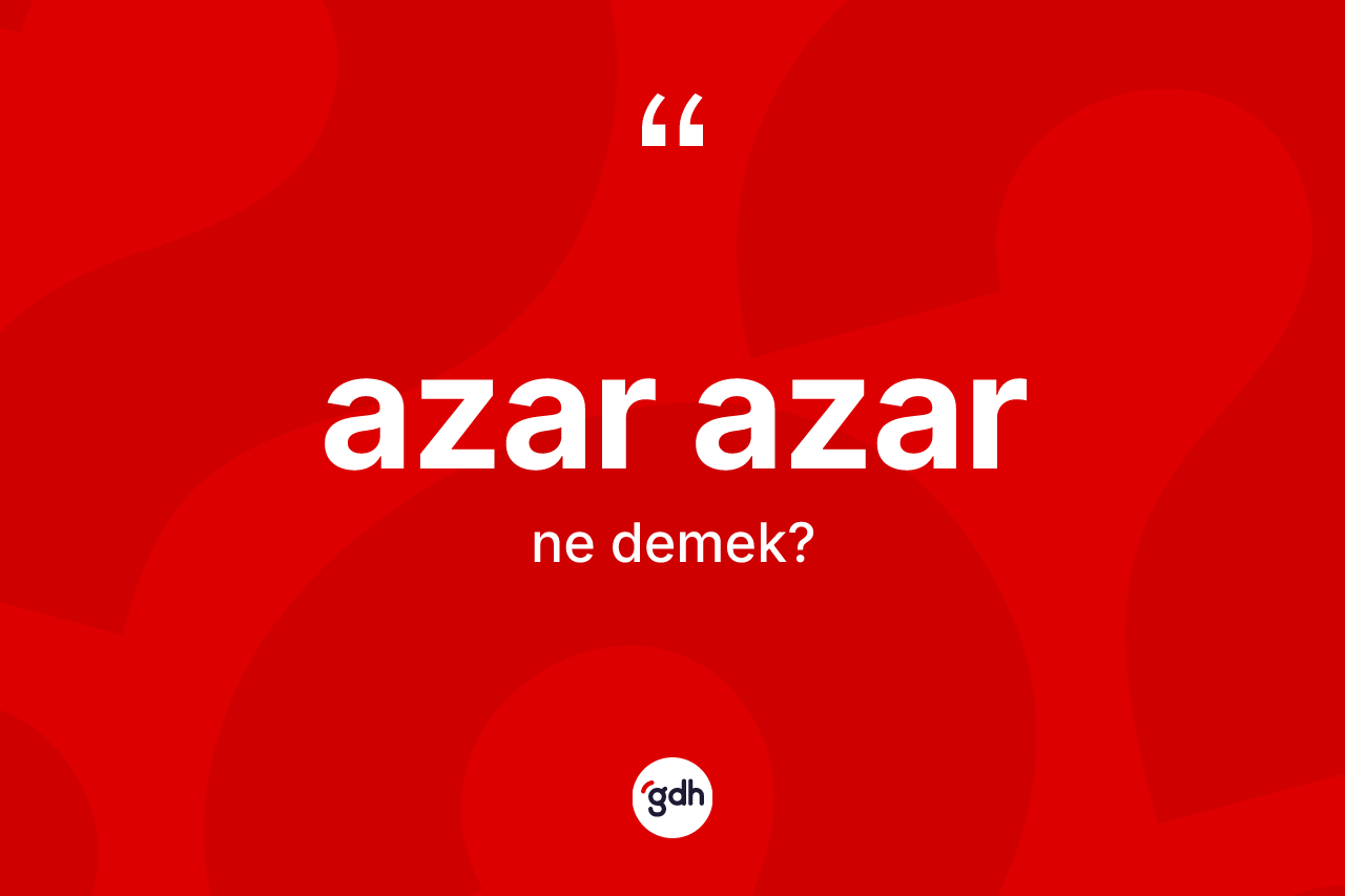 Azar azar kelimesinin anlamı nedir?