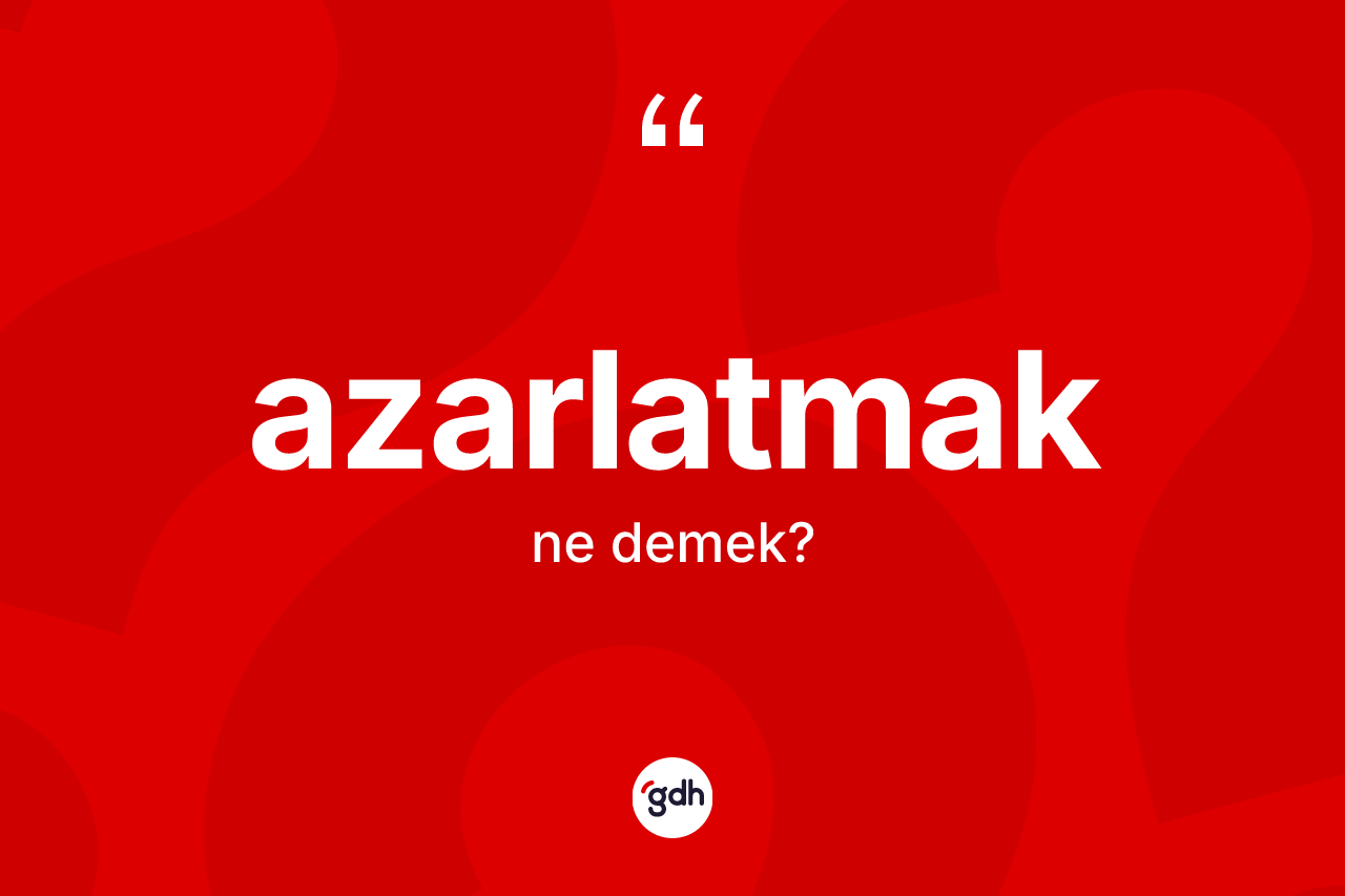 Azarlatmak nedir?