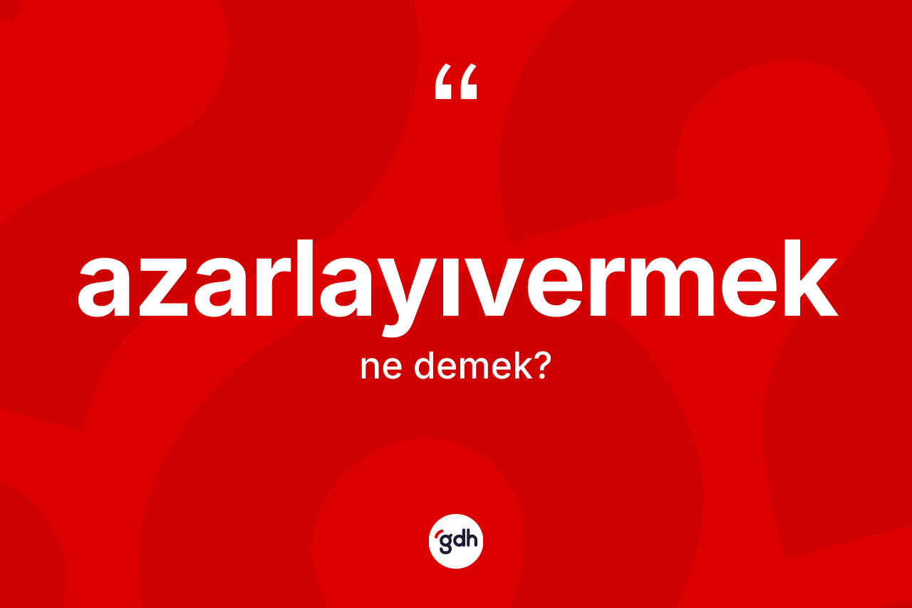 Azarlayıvermek kelimesi nedir?