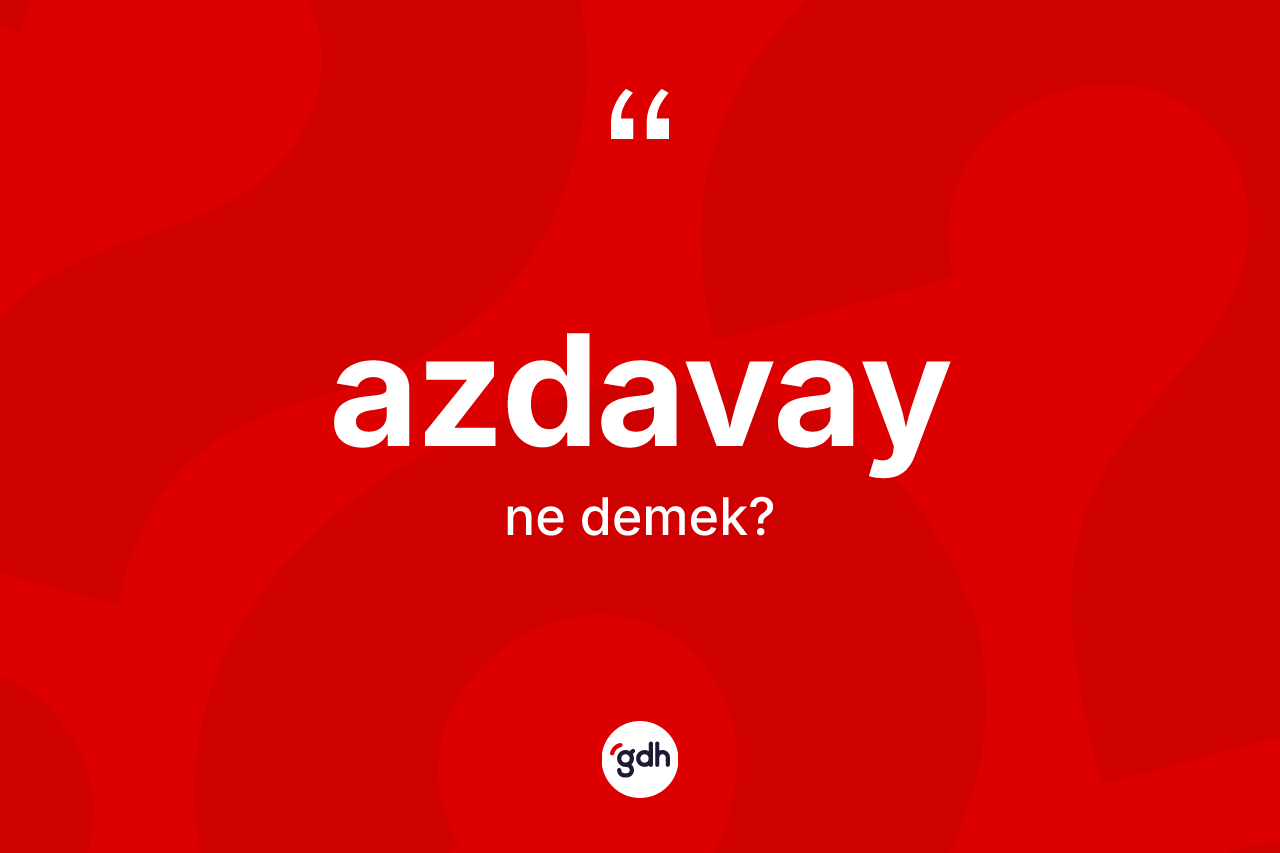 Azdavay kelimesinin anlamı nedir?