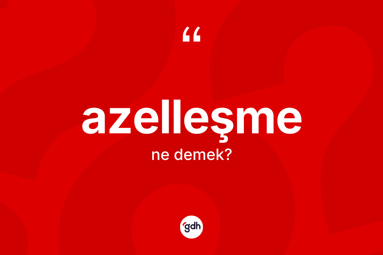Azelleşme kelimesi nedir?