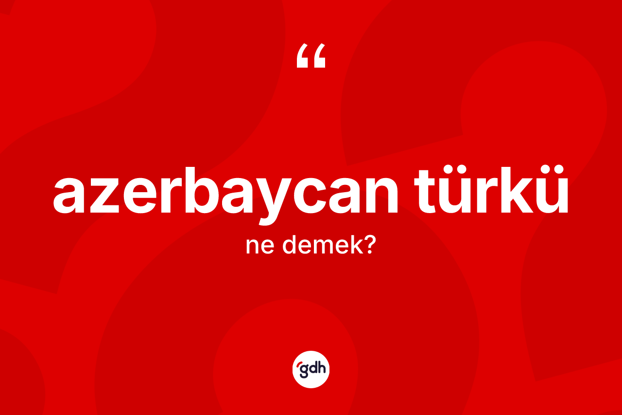 Azerbaycan Türkü nedir?
