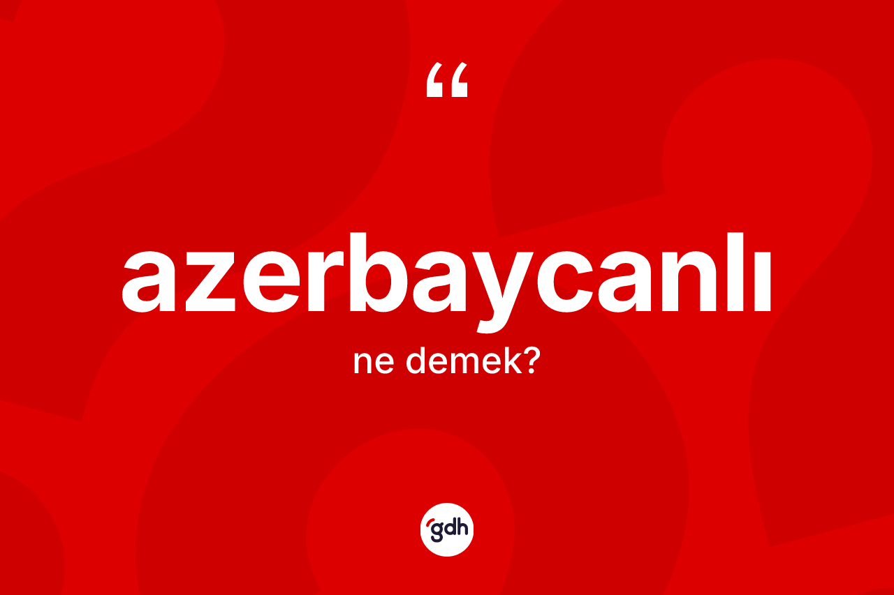 Azerbaycanlı kelimesi ne anlama gelir?