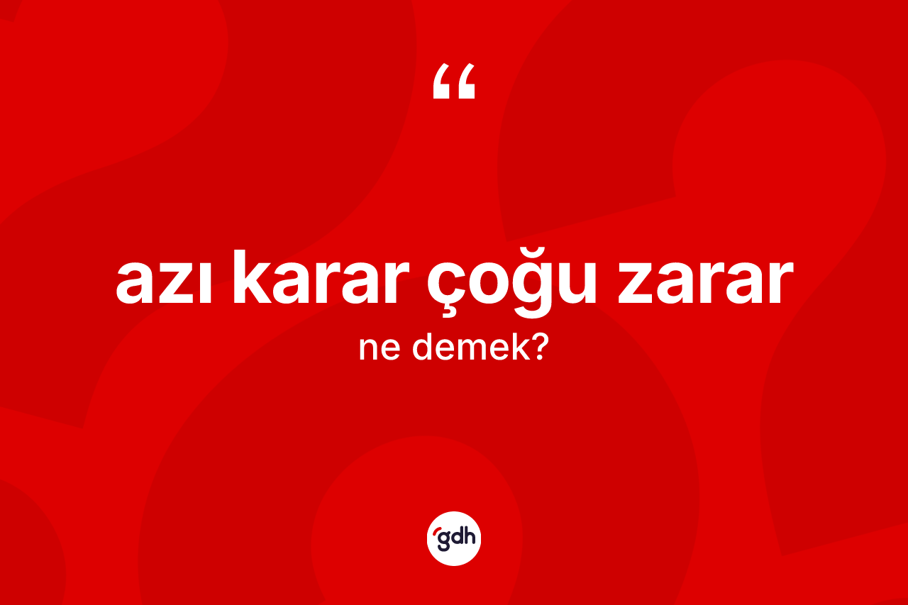 Azı karar çoğu zarar ifadesinin kısaca anlamı nedir?