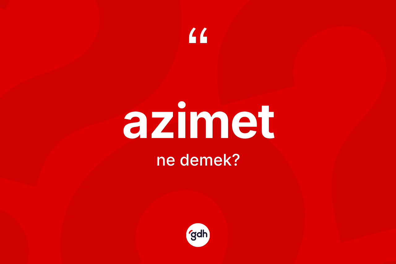 Azimet kelimesinin tanımı nedir? Azimetin kısaca tanımı nedir?