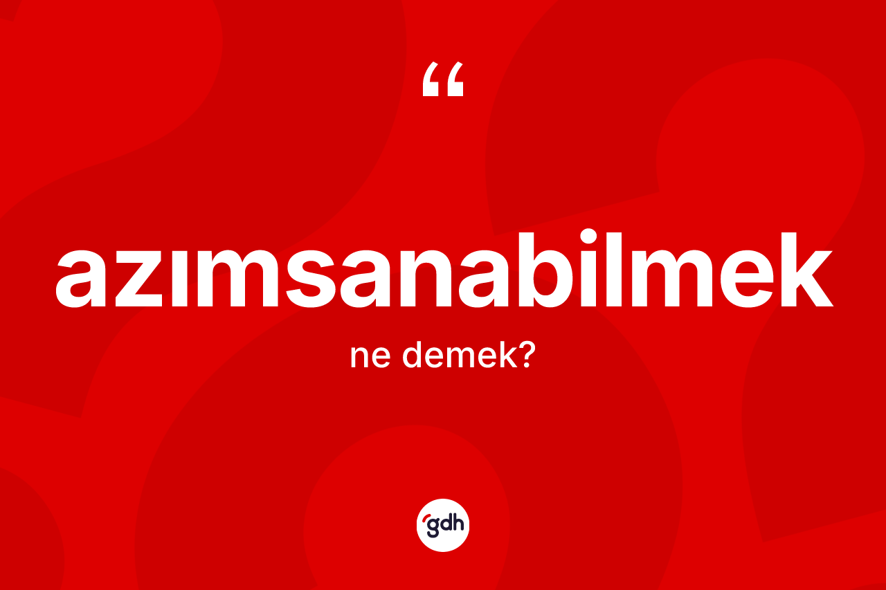 Azımsanabilmek kelimesinin anlamı nedir?