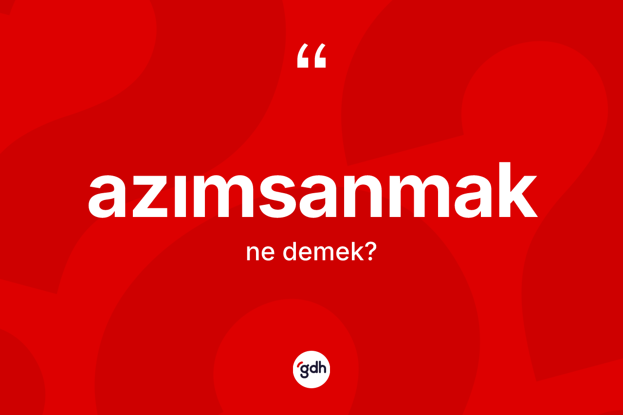 Azımsanmak kelimesi ne demek?